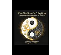 What Machines Can't Replicate: Developing Human Excellence in the Age of AI: Workforce Transformation Through Ancient Wisdom