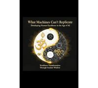 What Machines Can't Replicate: Developing Human Excellence in the Age of AI: Workforce Transformation Through Ancient Wisdom