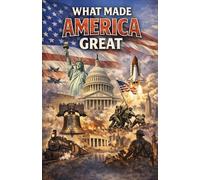 What Made America Great: The Values, Decisions, and Turning Points That Built a Nation of Opportunity, Power, and Influence