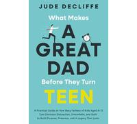 What Makes a Great Dad-Before They Turn Teen: A Practical Guide on How Busy Fathers of Kids Aged 6-12 Can Eliminate Distraction, Overwhelm & Guilt to Build Purpose, Presence, and a Legacy That Lasts