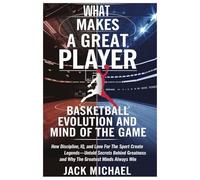 What makes a Great Player? Basketball Evolution and Mind of the Game: How Discipline, IQ, and Love for the Sport Create Legends-Untold Secrets Behind Greatness and Why the Greatest Minds Always Win