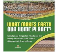 What Makes Earth Our Home Planet? Formation And Composition Of Rocks And Soil Geology For Kids 4th Grade Science Children's Earth Sciences Books