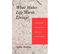 What Makes Life Worth Living?: How Japanese and Americans Make Sense of Their Worlds