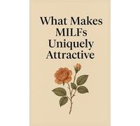 What Makes MILFs Uniquely Attractive: A Deep Dive into Confidence, Wisdom, and the Power of Mature Femininity