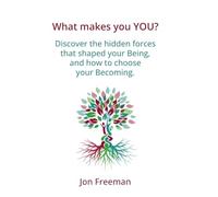 What Makes You YOU?: Discover the hidden forces that shaped your Being - and how to choose your Becoming