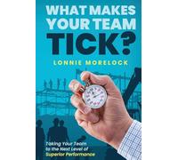 What Makes Your Team Tick?: Taking Your Team to the Next Level of Superior Performance