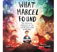 What Marcel Found: The Incredible Discovery of the Lascaux Cave Paintings
