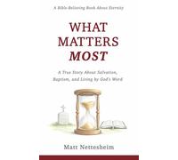 What Matters Most: A True Story About Salvation, Baptism and Living by God's Word