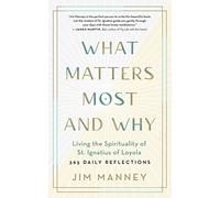 What Matters Most and Why: Living the Spirituality of St. Ignatius of Loyola: 365 Daily Reflections