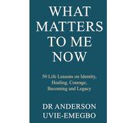 What Matters to Me Now: 50 Life Lessons on Identity, Healing, Courage, Becoming and Legacy