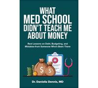 What Med School Didn't Teach Me About Money: Real Lessons on Debt, Budgeting, and Mistakes--From Someone Who's Been There