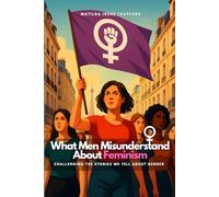 What Men Misunderstand About Feminism: Challenging the Stories We Tell About Gender