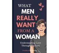 What Men Really Want From A Woman: Understanding Love Through His Eyes