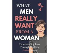 What Men Really Want From A Woman: Understanding Love Through His Eyes