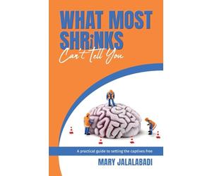 What Most Shrinks Can't Tell You: A practical guide to setting the captives free