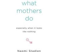 What Mothers Do Especially When It Looks Like Nothing by Naomi Stadlen Naomi Stadlen (Auteur)