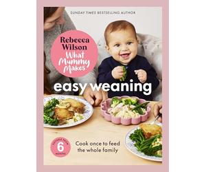 What Mummy Makes: Easy Weaning: The latest cookbook from The Sunday Times bestselling author Rebecca Wilson