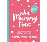 What Mummy Makes Family Meal Planner by Rebecca Wilson Rebecca Wilson (Auteur)