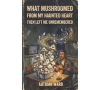 What Mushroomed from My Haunted Heart Then Left Me Unremembered