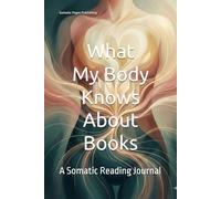 What My Body Knows About Books: A Somatic Reading Journal: 52 Reading Entries to Track Which Stories Regulate, Activate, or Heal Your Nervous System