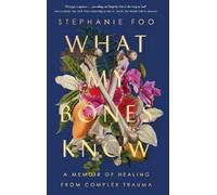 What My Bones Know: A Memoir of Healing from Complex Trauma by Stephanie Foo