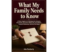 What My Family Needs to Know: A Plain-English U.S. Workbook for Contacts, Documents, Accounts, Digital Life, Care Wishes, Funeral Preferences, and the First Week