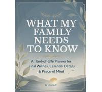 What My Family Needs to Know: An End-of-Life Planner for Final Wishes, Essential Details, Funeral Preferences & Peace of Mind