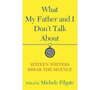 What My Father and I Don't Talk About: Sixteen Writers Break the Silence