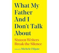 What My Father and I Don't Talk About: Sixteen Writers Break the Silence (Volume 2)