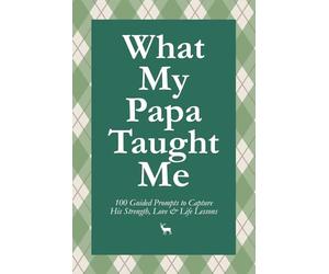 What My Papa Taught Me: 100 Guided Prompts to Capture His Strength, Love & Life Lessons