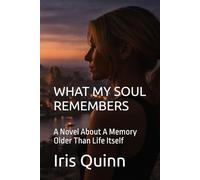 WHAT MY SOUL REMEMBERS: A Novel About A Memory Older Than Life Itself