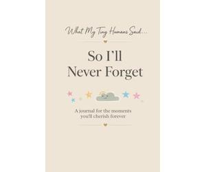 What My Tiny Humans Said...So I'll Never Forget: A Journal for the Funny, Sweet & Unforgettable Things They Say