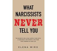 What Narcissists NEVER Tell You: The Secrets for Living Happily Even with a Narcissist, Psychopath, or Other Toxic Person in Your Life
