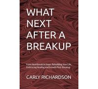 What Next After A Breakup: From Heartbreak To Hope: Rebuilding Your Life, Embracing Healing And Growth Post-Breakup