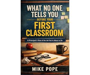 What No One Tells You Before Your First Classroom: A Principal’s View of the Job You’re About to Do