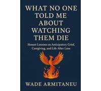 What No One Told Me About Watching Them Die: Honest Lessons on Anticipatory Grief, Caregiving, and Life After Loss