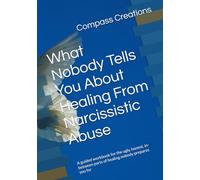 What Nobody Tells You About Healing From Narcissistic Abuse: A guided workbook for the ugly, honest, in-between parts of healing nobody prepares you for