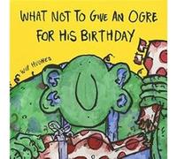 What Not To Give An Ogre For His Birthday by Will Hughes Unknown (Auteur)