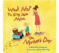 What NOT to Give Your Mom on Mothers Day by Martha Seif Simpson & Illustrated by Jana Christy Martha Simpson (Auteur)