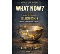 What Now?: How To Discover Blessings In Your Most Painful Regrets