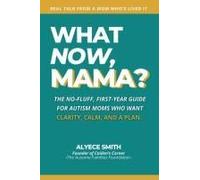 What Now, Mama?: The No-Fluff, First-Year Guide For Autism Moms Who Want Clarity, Calm, And A Plan (What Now, Mama? Series)