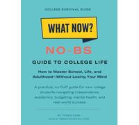 What Now? No-BS Guide to College Life: How to Master School, Life, and Adulthood-Without Losing Your Mind