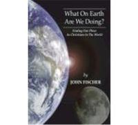 What on Earth Are We Doing?: Finding Our Place as Christians in the Word Fischer, John (Auteur)