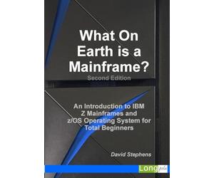 What On Earth is a Mainframe?: An Introduction to IBM Z Mainframes and z/OS Operating System for Total Beginners