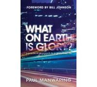 What on Earth is Glory?: A Practical Approach to a Glory-Filled Life - [Version Originale] Paul Manwaring, Bill Johnson (Auteur)