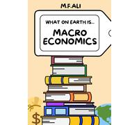 What On Earth Is Macroeconomics?: An Introduction To Macroeconomics For Beginners