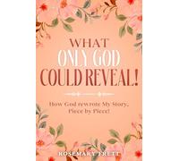 WHAT ONLY GOD COULD REVEAL: How God Rewrote My Story, Piece by Piece
