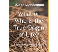 What or Who Is the True Origin of Life?: Why Are All the Dead Alive?