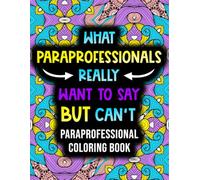 What Paraprofessionals Really Want to Say But Can't: A Funny and Relatable Coloring Book Gift For Paraprofessionals