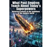 What Past Empires Teach About Today’s Superpowers: Historical echoes in the ambitions of the modern world